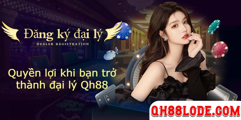 Đại Lý Qh88 - Hướng Dẫn Đăng Ký Đại Lý Hoa Hồng QH88 Quyền lợi được hưởng khi bạn trở thành đại lý Qh88
